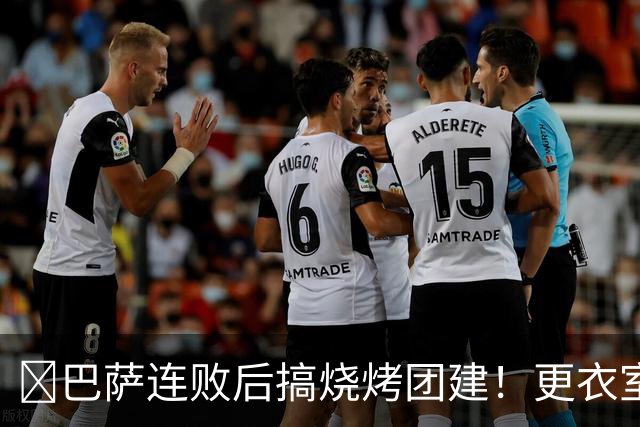 ​巴萨连败后搞烧烤团建！更衣室放话：少犯错就能赢下一切