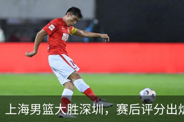 上海男篮大胜深圳，赛后评分出炉，最佳球员不是古德温拉塞尔