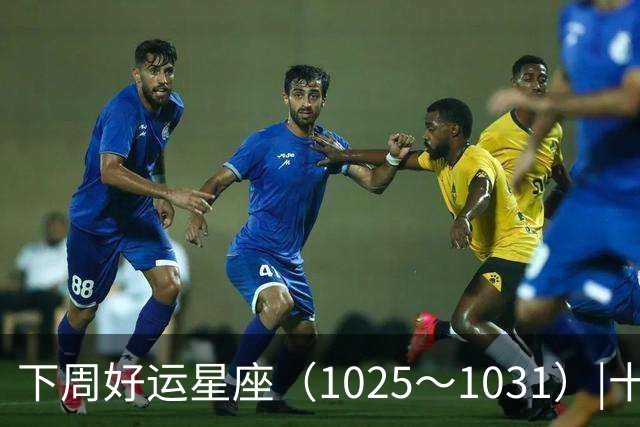 下周好运星座（10/25～10/31）|十月收尾，节奏加快，哪些事一定不能做！