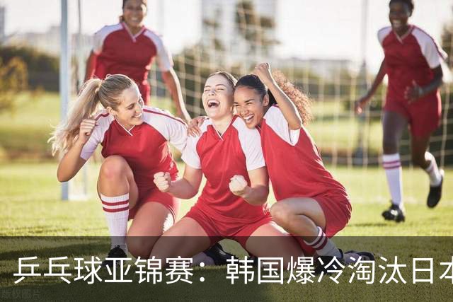 乒乓球亚锦赛：韩国爆冷淘汰日本，松岛辉空遭零封，张本吞蛋