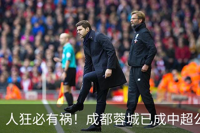 人狂必有祸！成都蓉城已成中超公敌 最终夺冠也是最水冠军