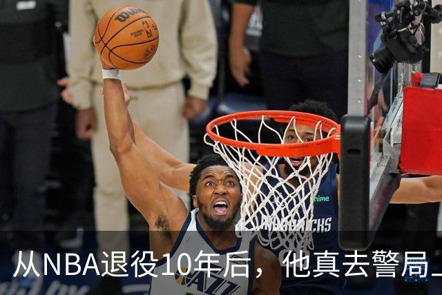 从NBA退役10年后，他真去警局上班了
