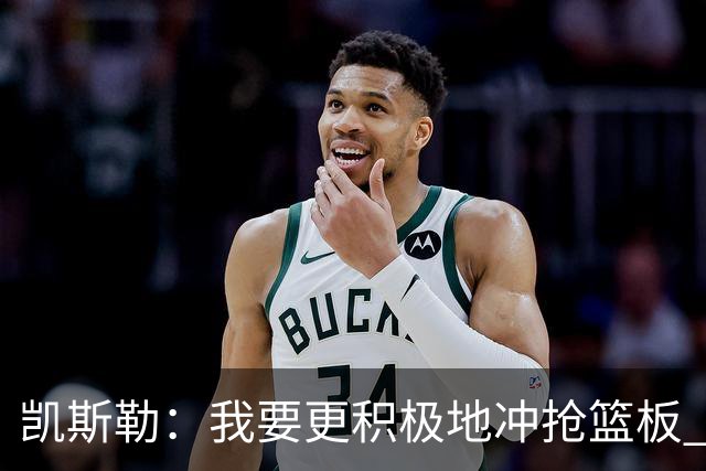 凯斯勒：我要更积极地冲抢篮板 我需要一开场就拿出这种积极性