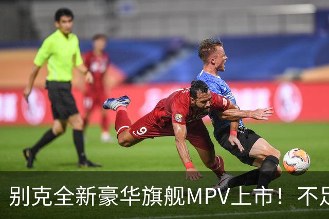 别克全新豪华旗舰MPV上市！不足54万起，豪华比肩埃尔法，还看啥