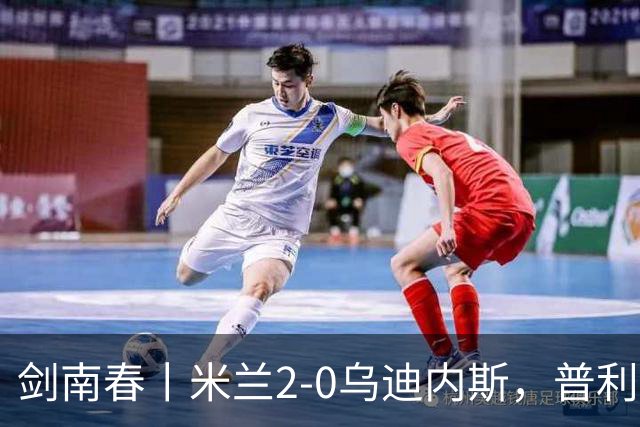 剑南春丨米兰2-0乌迪内斯，普利希奇闪击，哈钦森补射建功