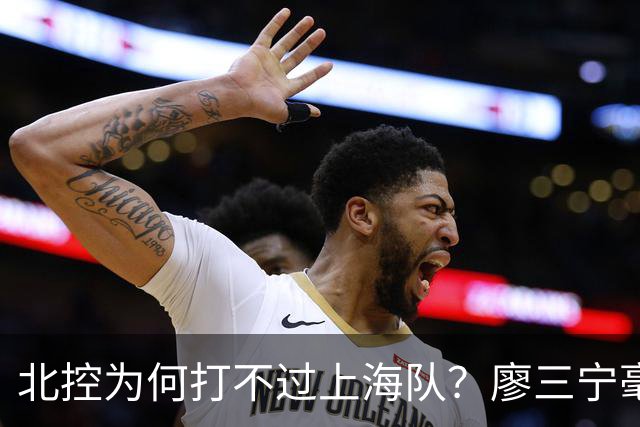 北控为何打不过上海队？廖三宁毫不客气说出心里话，说得真实在