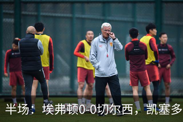 半场：埃弗顿0-0切尔西，凯塞多中柱，大马丁救险
