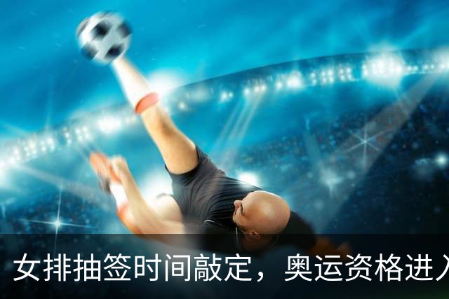 女排抽签时间敲定，奥运资格进入倒计时，李盈莹能回来吗？