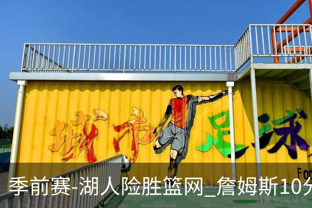 季前赛-湖人险胜篮网 詹姆斯10分八村塁19分