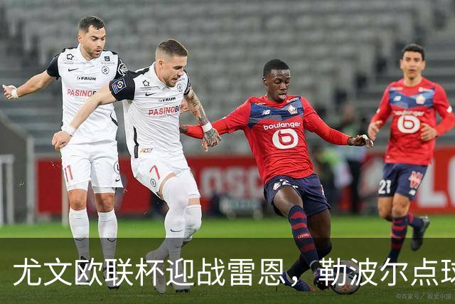 尤文欧联杯迎战雷恩，勒波尔点球帽子戏法来袭