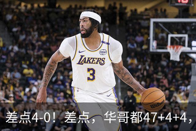 差点4-0！差点，华哥都47+4+4，可惜1v5赢不了