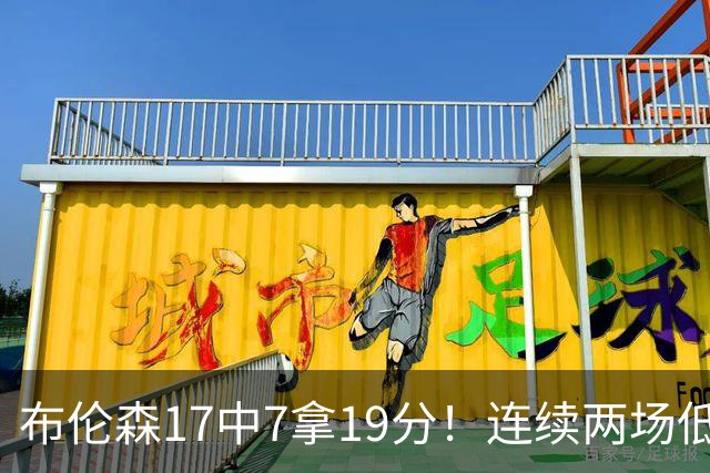 布伦森17中7拿19分！连续两场低迷，FMVP啥时候也有水货了