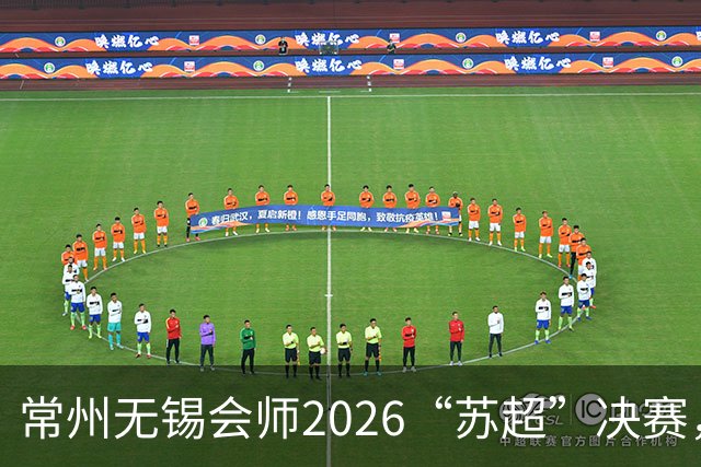 常州无锡会师2026“苏超”决赛，太湖德比打响