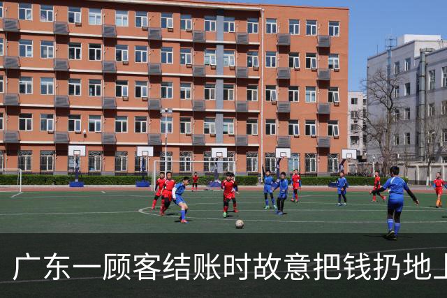 广东一顾客结账时故意把钱扔地上，服务员弯腰捡起，找零时照原样扔回；老板：客人没喝多，双方也没任何交流，服务员是我儿子……