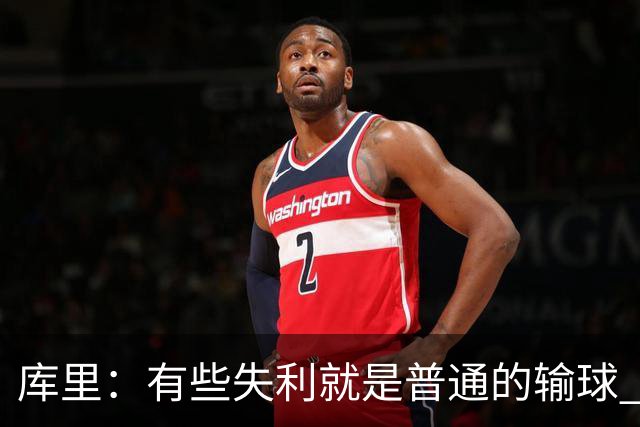 库里：有些失利就是普通的输球 但今晚这样的输球让人更难受