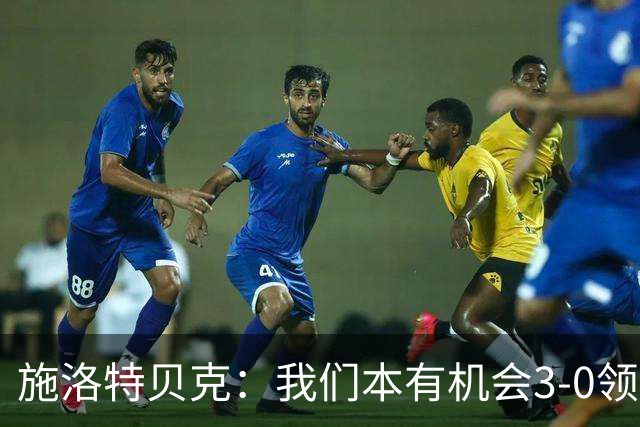施洛特贝克：我们本有机会3-0领先，萨比策总能攻入关键进球