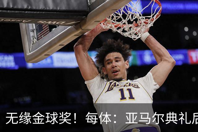 无缘金球奖！每体：亚马尔典礼后去了麦当劳 此前准备了庆祝物料