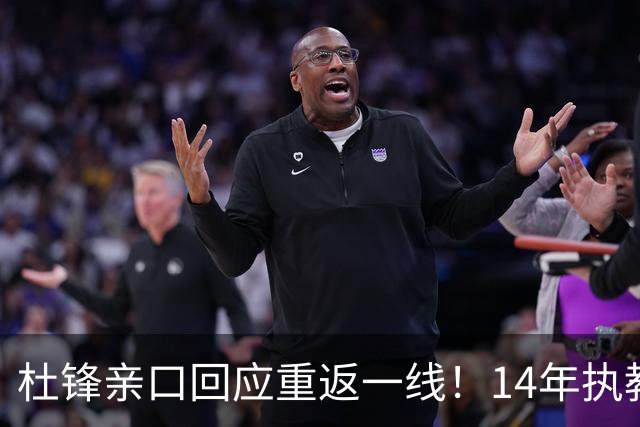 杜锋亲口回应重返一线！14年执教审美疲劳了，先充电再回来