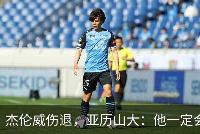 杰伦威伤退，亚历山大：他一定会以更强大的姿态回归