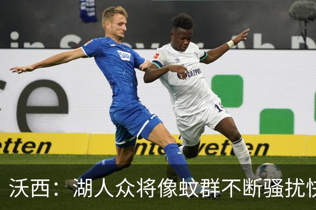 沃西：湖人众将像蚊群不断骚扰快船 今天他们展现了阵容的深度