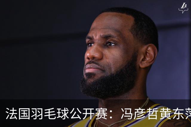 法国羽毛球公开赛：冯彦哲/黄东萍晋级混双八强
