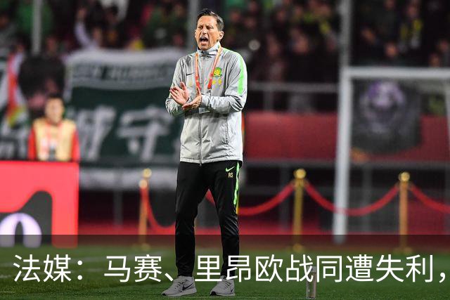 法媒：马赛、里昂欧战同遭失利，轮换受质疑