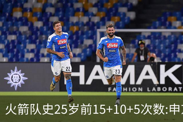 火箭队史25岁前15+10+5次数:申京断层领跑 阿门第2大梦第4哈登第9
