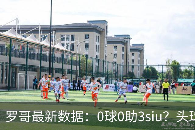 罗哥最新数据：0球0助3siu？头球破门被判武磊，胜利仍取四连胜