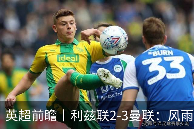 英超前瞻丨利兹联2-3曼联：风雨飘摇，卡里克还能扛多久？