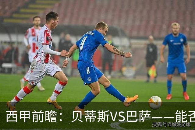 西甲前瞻：贝蒂斯VS巴萨——能否为巴萨带来赛季首败？