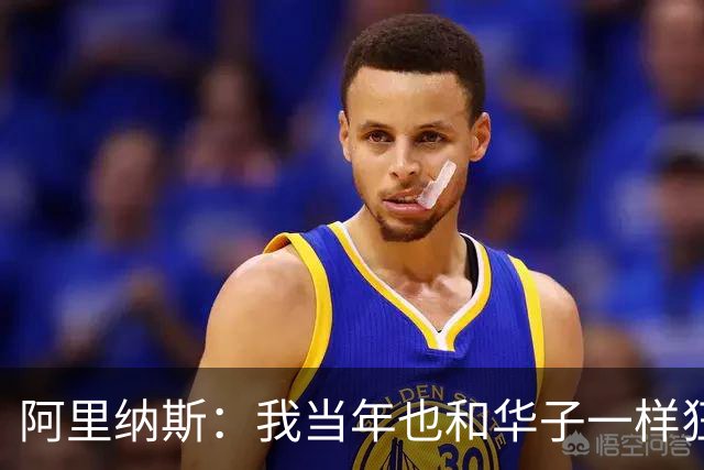 阿里纳斯：我当年也和华子一样狂 落选全明星首发后单场狂砍47分