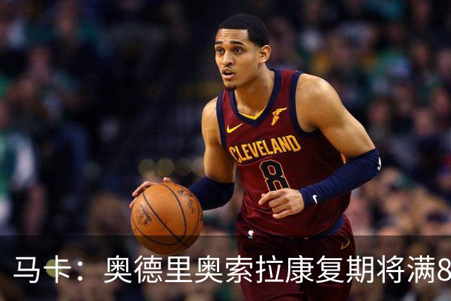 马卡：奥德里奥索拉康复期将满8个月，他希望开始与队友一起训练