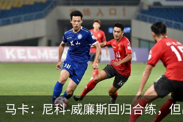 马卡：尼科-威廉斯回归合练，但出战莱万特仍存疑