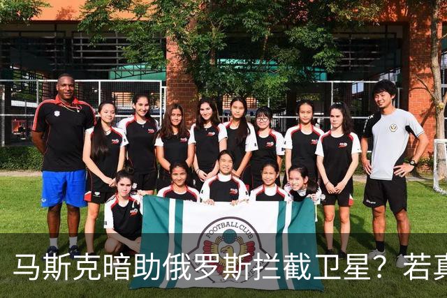 马斯克暗助俄罗斯拦截卫星？若真发生将引发全球巨震