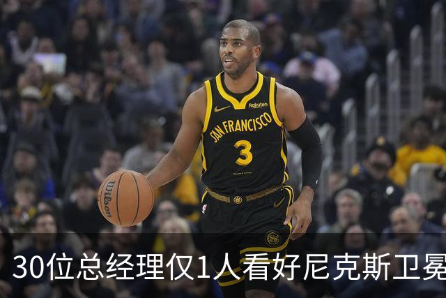 30位总经理仅1人看好尼克斯卫冕，布伦森却拿下53%最佳领袖票