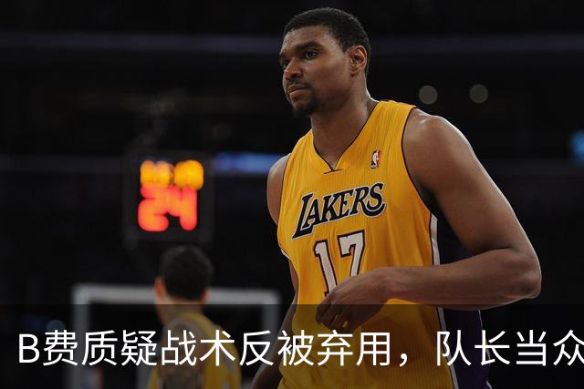 B费质疑战术反被弃用，队长当众批评教练合适吗？