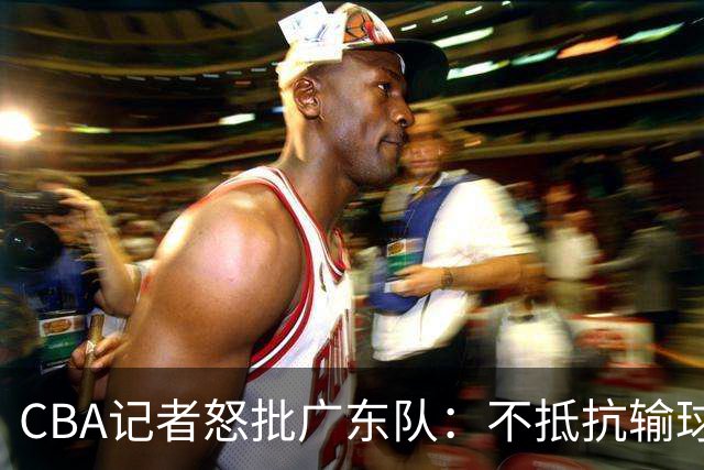CBA记者怒批广东队：不抵抗输球，伤害了球队，也伤害了球迷