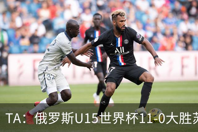 TA：俄罗斯U15世界杯11-0大胜苏丹，主帅盼成年队早日解禁