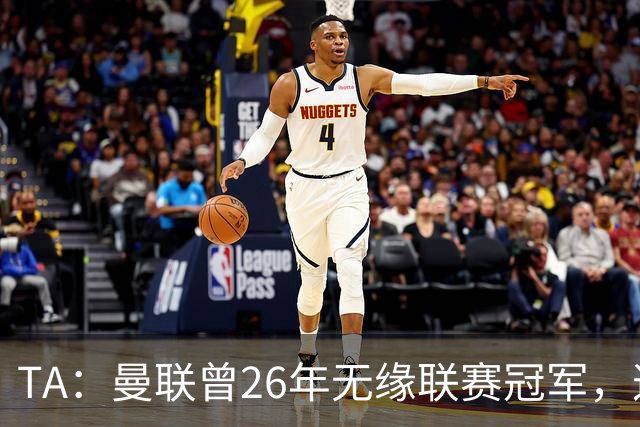 TA：曼联曾26年无缘联赛冠军，这次的冠军荒可能会持续更久